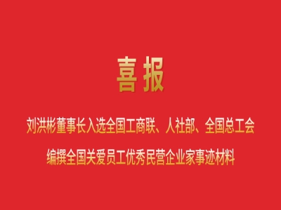 喜報丨劉洪彬董事長入選全國工商聯(lián)、人社部、全國總工會編撰全國關(guān)愛員工優(yōu)秀民營企業(yè)家事跡材料